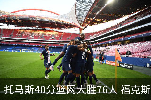 托马斯40分篮网大胜76人 福克斯41分国王屠牛