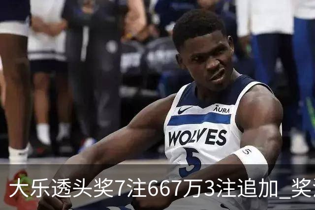 大乐透头奖7注667万3注追加 奖池余额7.95亿